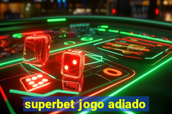 superbet jogo adiado